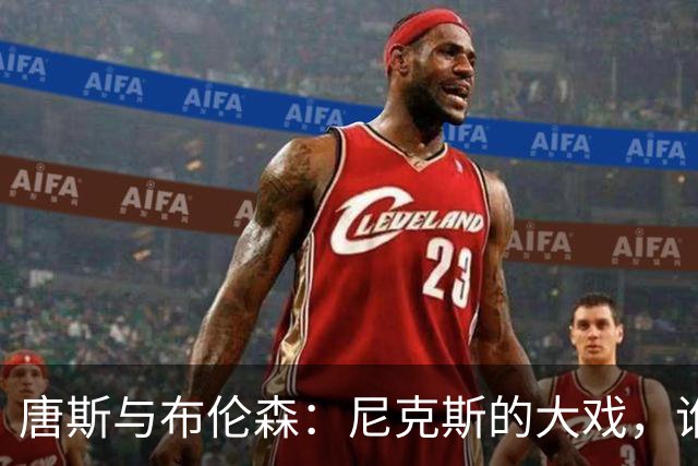 唐斯与布伦森：尼克斯的大戏，谁是背后的黑手？